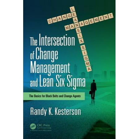 The Intersection of Change Management and Lean Six SIGMA : The Basics for Black Belts and Change (Best Change Management Tools)