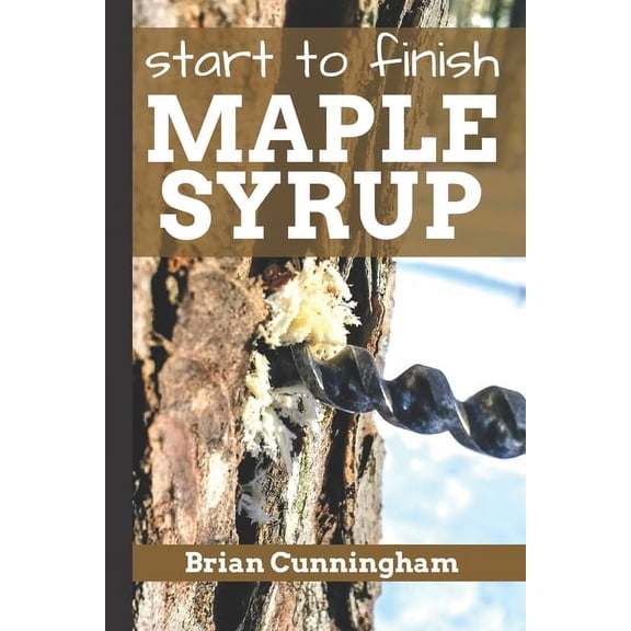 Start to Finish Maple Syrup: Everything you need to know to make DIY Maple Syrup on a Budget (Paperback)