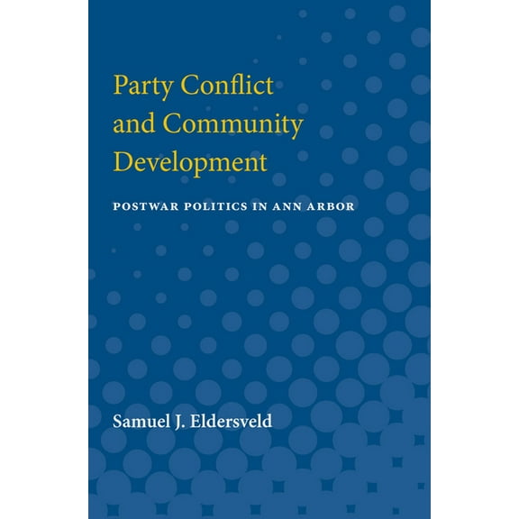 Party Conflict & Community Development: Postwar Politics in Ann Arbor, (Paperback)