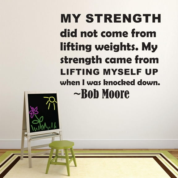My Strength Did Not Come From Lifting Weights. My Strength Came From Lifting Myself Up When I Was Knocked Down Bob Moore Motivation Life Quote Custom Wall Decal Vinyl Sticker 12 X 12 Inches