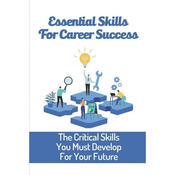 Essential Skills For Career Success : The Critical Skills You Must Develop For Your Future: Become A Desirable Potential Employee (Paperback)