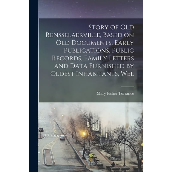 Story of Old Rensselaerville, Based on Old Documents, Early Publications, Public Records, Family Letters and Data Furnis, (Paperback)