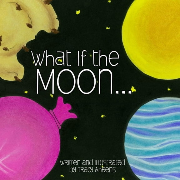 What if the Moon (Paperback) by Tracy Ahrens