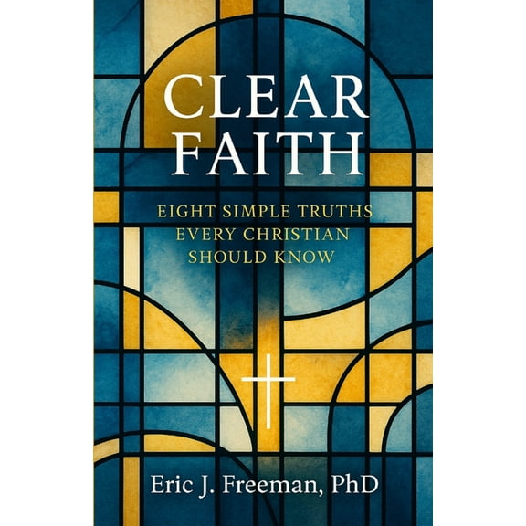 Clear Faith: Eight Simple Truths Every Christian Should Know, (Paperback)