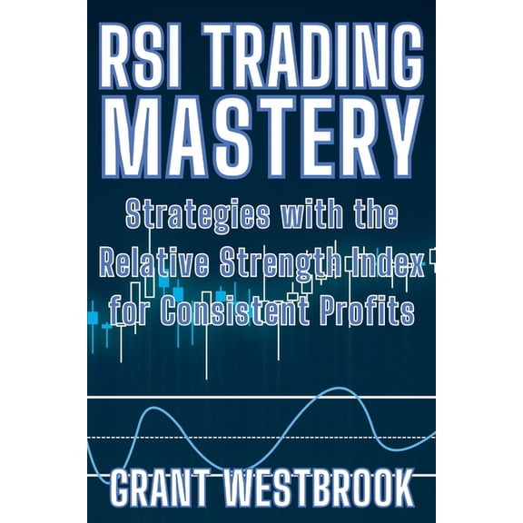 RSI Trading Mastery: Strategies with the Relative Strength Index for Consistent Profits, (Paperback)