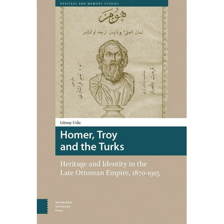 Homer, Troy and the Turks : Heritage and Identity in the Late Ottoman Empire,