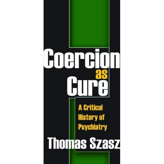 Coercion as Cure: A Critical History of Psychiatry, (Hardcover)