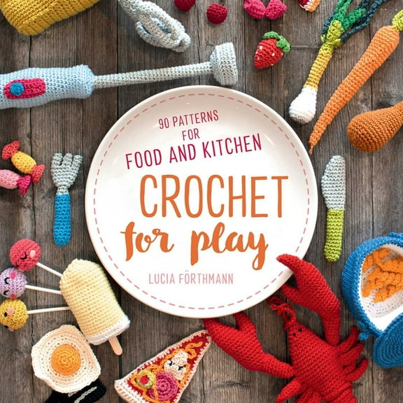 Crochet for Play: 90 Patterns for Food and Kitchen, (Paperback)