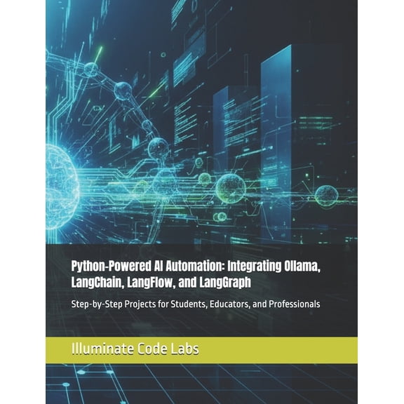 Python-Powered AI Automation: Integrating Ollama, LangChain, LangFlow, and LangGraph: Step-by-Step Projects for Students, (Paperback)