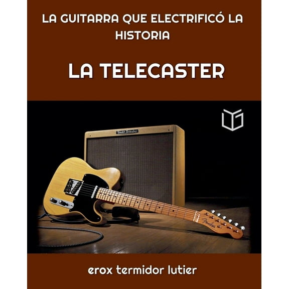 Musica La Telecaster: LA GUITARRA QUE ELECTRIFICÃ LA HISTORIA Una GuÃ­a Completa del Instrumento que CambiÃ³ la MÃºsica Para Siemp, Book 2, (Paperback)