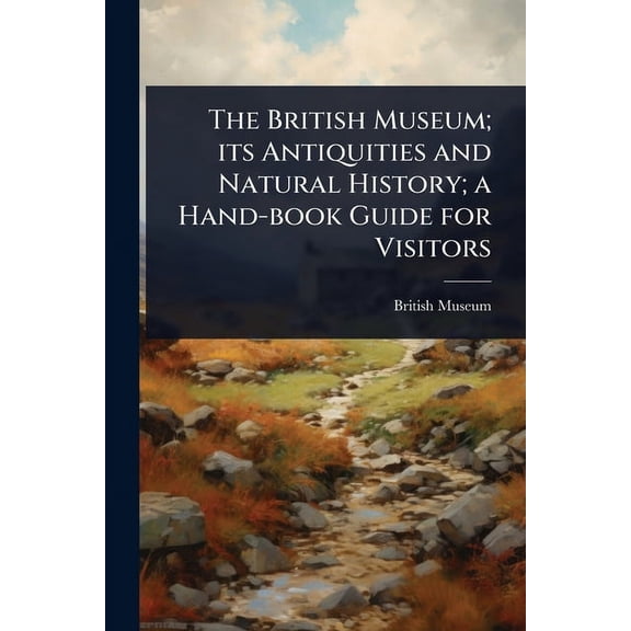 The British Museum; its Antiquities and Natural History; a Hand-book Guide for Visitors, (Paperback)