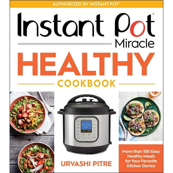 Instant Pot Miracle Healthy Cookbook: More Than 100 Easy Healthy Meals for Your Favorite Kitchen Device