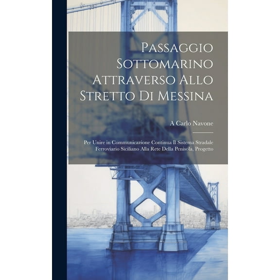 Passaggio Sottomarino Attraverso Allo Stretto Di Messina: Per Unire in Communicazione Continua Il Sistema Stradale Ferroviario Siciliano Alla Rete Della Penisola, Progetto (Hardcover)