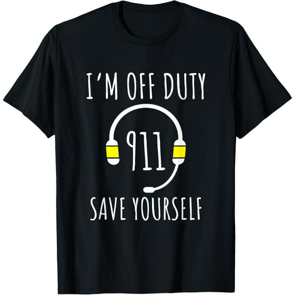 Funny 911 Dispatcher Off Duty Save Yourself First Responder T-Shirtmen and women can wear, black, white, gifts.S,M,L,XL,2XL,3XL,696XL
