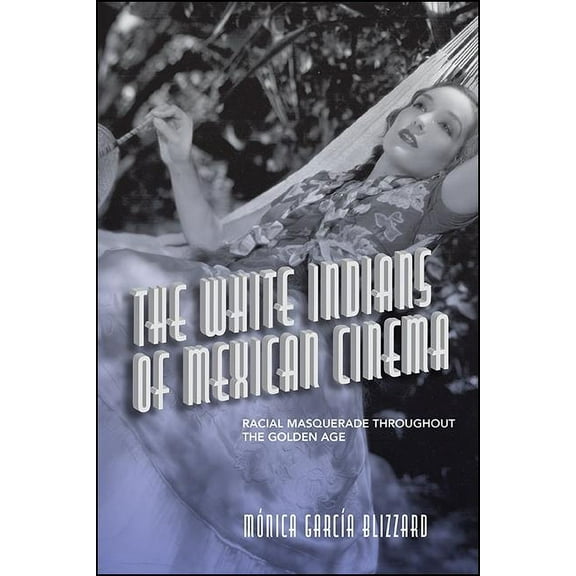 Suny Latin American Cinema The White Indians of Mexican Cinema: Racial Masquerade throughout the Golden Age, (Paperback)