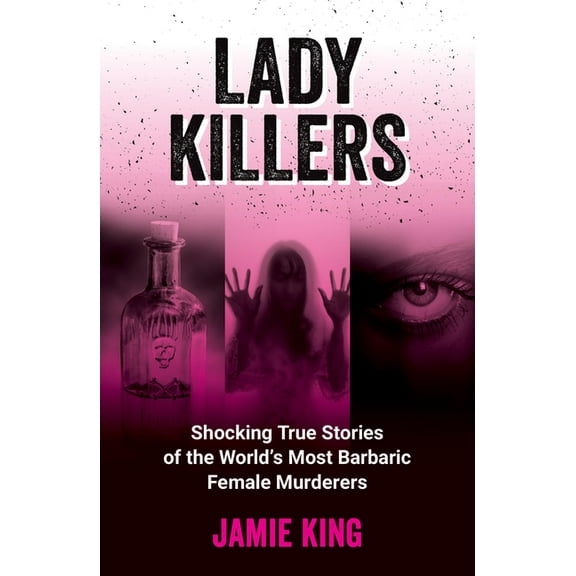 Lady Killers: Shocking True Stories of the World's Most Barbaric Female Murderers, (Paperback)