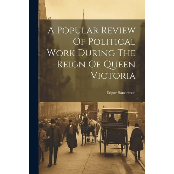 A Popular Review Of Political Work During The Reign Of Queen Victoria (Paperback)