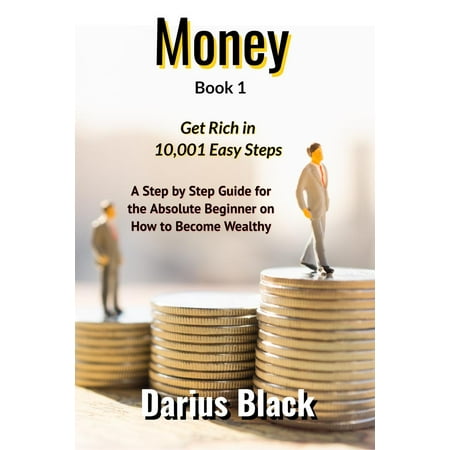 Money: Get Rich in 10,001 Easy Steps: A Step by Step Guide for the Absolute Beginner on How to Become Wealthy - (Best Way To Become Wealthy)