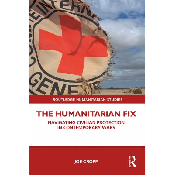 Routledge Humanitarian Studies The Humanitarian Fix: Navigating Civilian Protection in Contemporary Wars, (Hardcover)