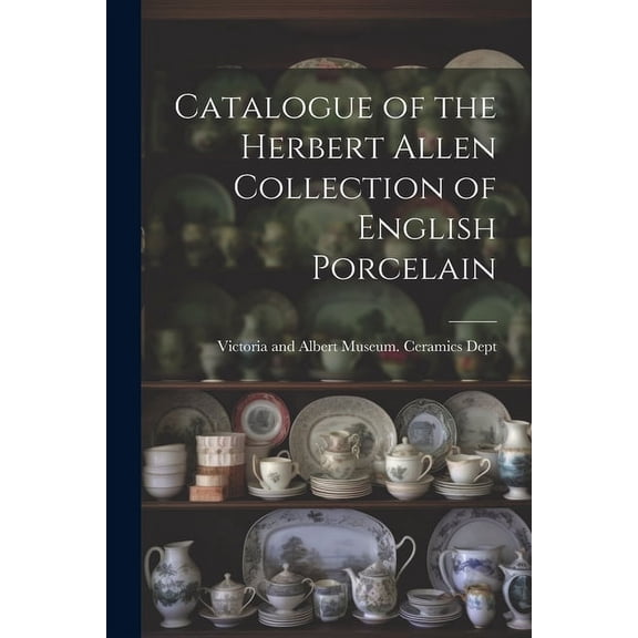 Catalogue of the Herbert Allen Collection of English Porcelain (Paperback)