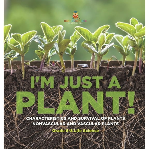 I'm Just a Plant! Characteristics and Survival of Plants Nonvascular and Vascular Plants Grade 6-8 Life Science, (Hardcover)