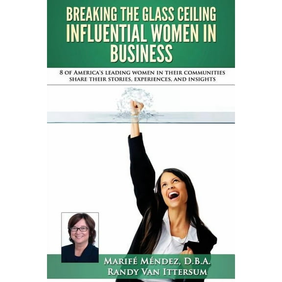 Breaking the Glass Ceiling - Influential Women in Business: 8 of America's leading women in their communities share thei, (Paperback)