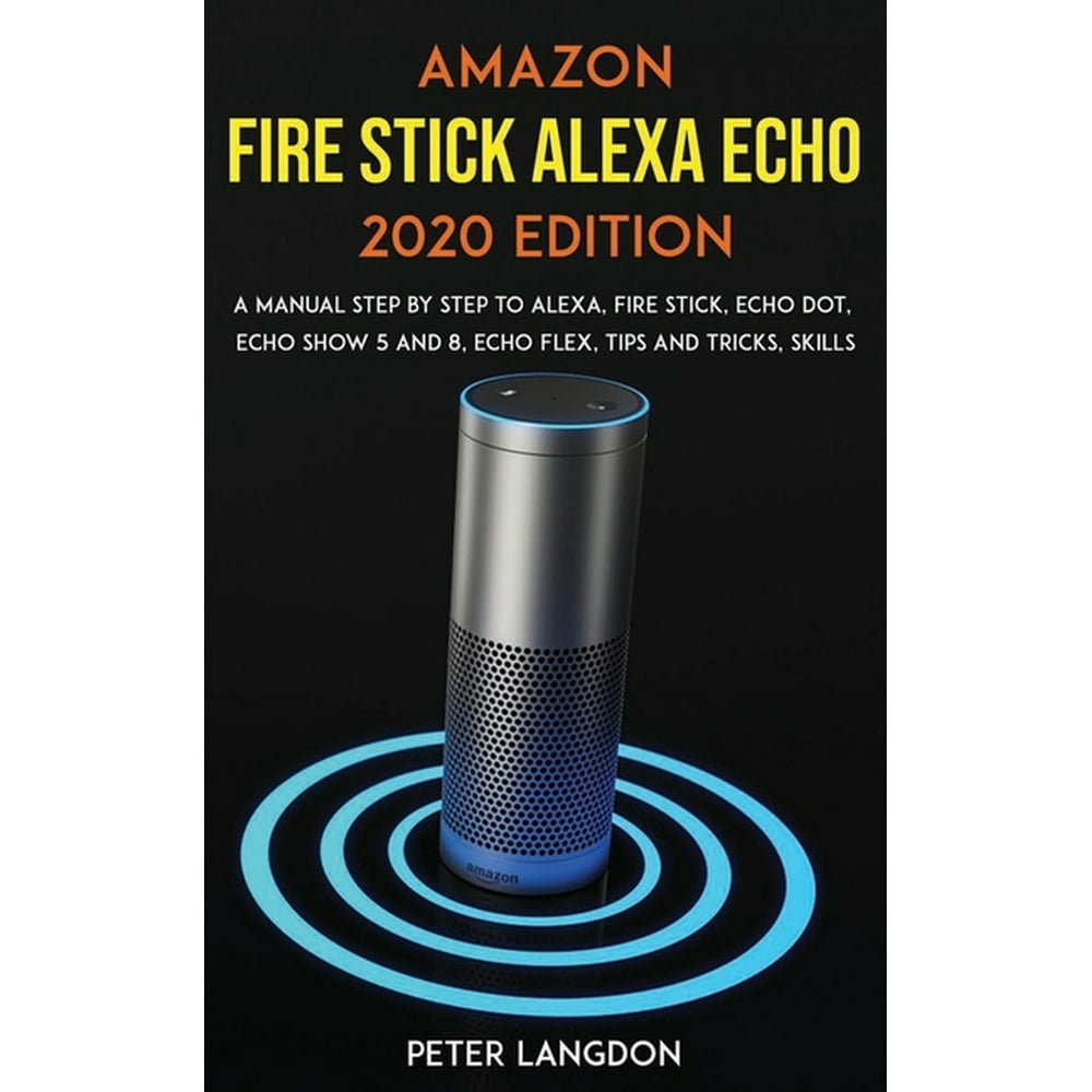 Amazon Fire Stick Alexa Echo 2020 Edition : A Manual Step by Step to