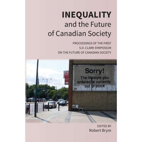 Inequality and the Future of Canadian Society: Proceedings of the First S.D. Clark Symposium on the Future of Canadian S, (Paperback)