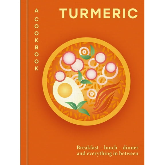 Turmeric: A Cookbook: Breakfast - Lunch - Dinner and Everything in Between, (Hardcover)