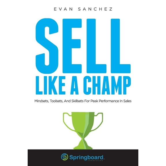 Sell Like A Champ: Mindsets, Toolsets, And Skillsets For Peak Performance In Sales