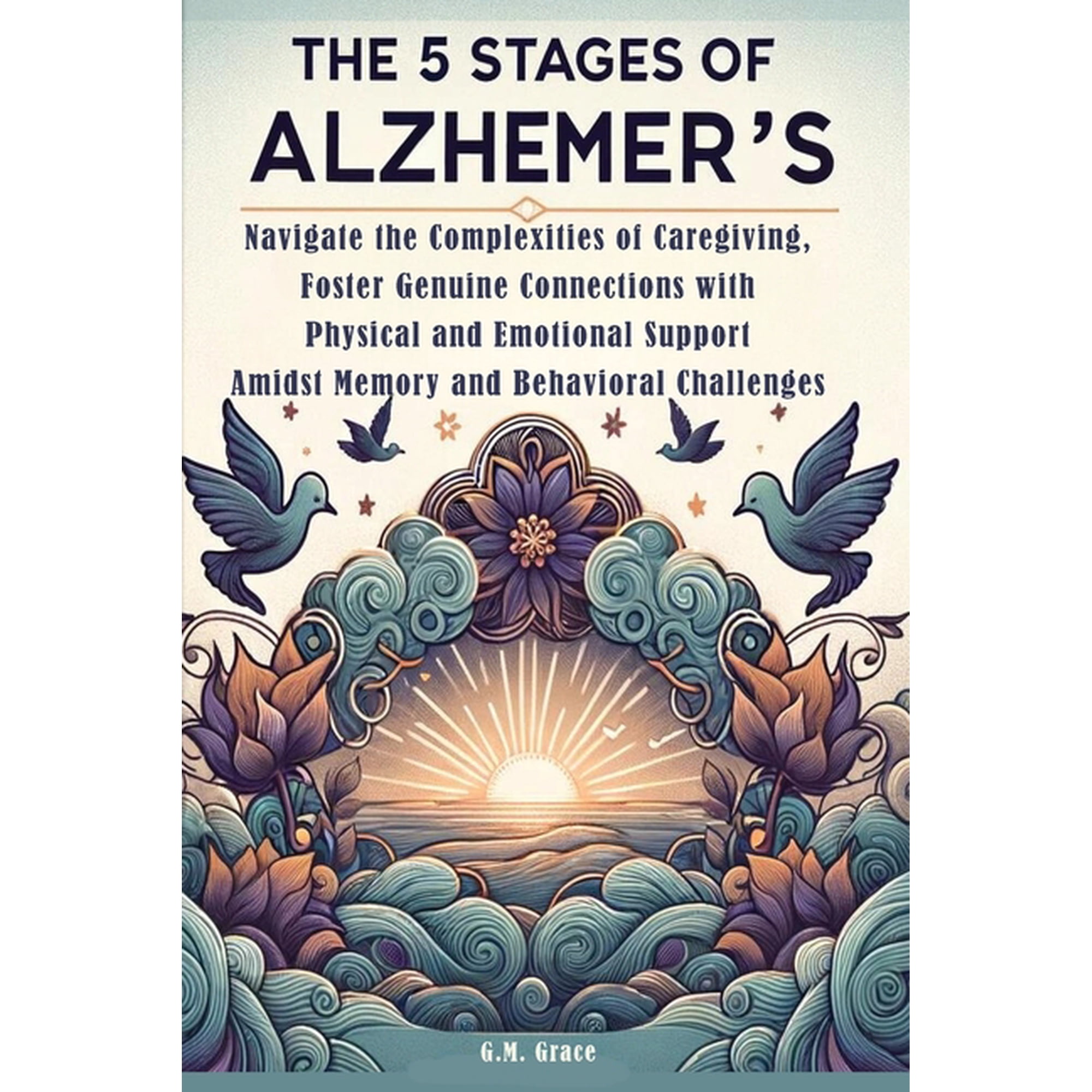 The 5 Stages of Alzheimer's: Navigate the Complexities of Caregiving, Foster Genuine Connections with Physical and Emoti, (Paperback)