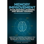 Memory Improvement, Accelerated Learning and Brain Training: Learn How to Optimize and Improve Your Memory and Learning Capabilities for Top Results i