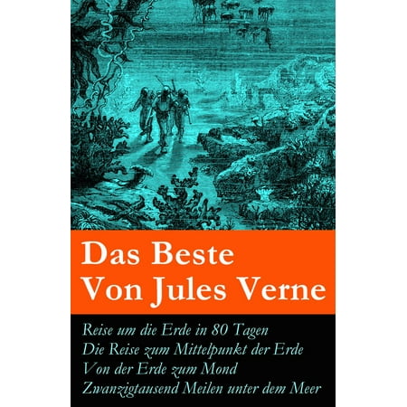 Das Beste Von Jules Verne: Reise um die Erde in 80 Tagen + Die Reise zum Mittelpunkt der Erde + Von der Erde zum Mond + Zwanzigtausend Meilen unter dem Meer -