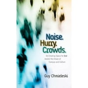 Noise. Hurry. Crowds.: On Creating Space for God Amidst the Chaos of Campus and Culture (Paperback) by Guy Chmieleski