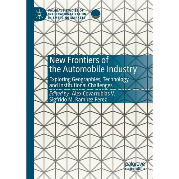 Palgrave Studies of Internationalization New Frontiers of the Automobile Industry: Exploring Geographies, Technology, and Institutional Challenges, (Paperback)