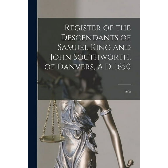 Register of the Descendants of Samuel King and John Southworth, of Danvers, A.D. 1650, (Paperback)