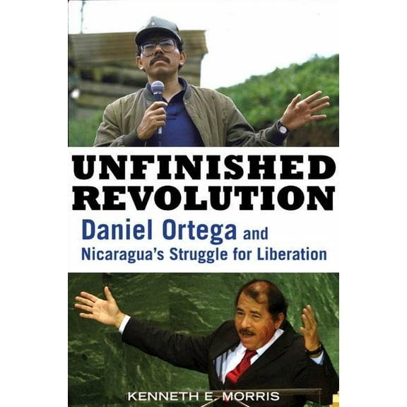 Unfinished Revolution : Daniel Ortega and Nicaragua's Struggle for Liberation (Hardcover)