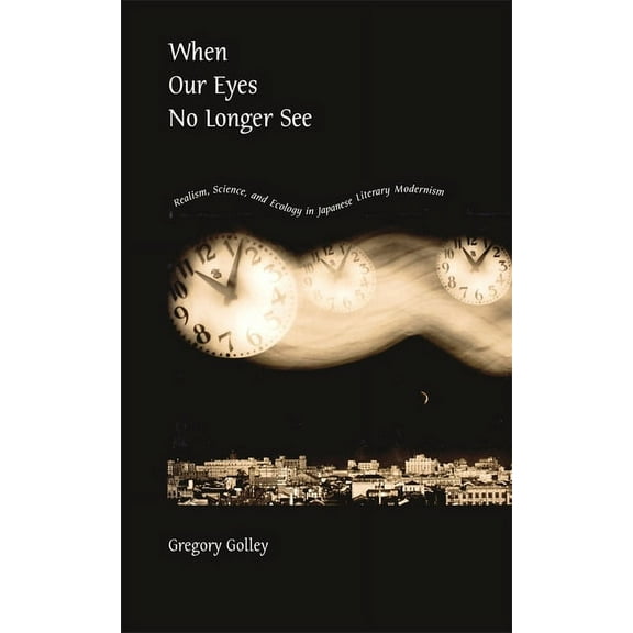 Harvard East Asian Monographs: When Our Eyes No Longer See: Realism, Science, and Ecology in Japanese Literary Modernism (Hardcover)