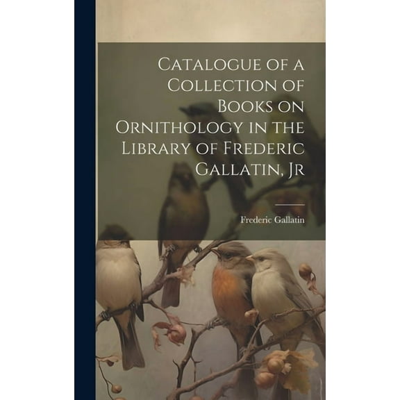 Catalogue of a Collection of Books on Ornithology in the Library of Frederic Gallatin, Jr (Hardcover)
