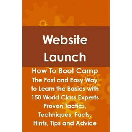 Website Launch How To Boot Camp: The Fast and Easy Way to Learn the Basics with 150 World Class Experts Proven Tactics, Techniques, Facts, Hints, Tips and Advice - (Best Political Fact Checking Websites)