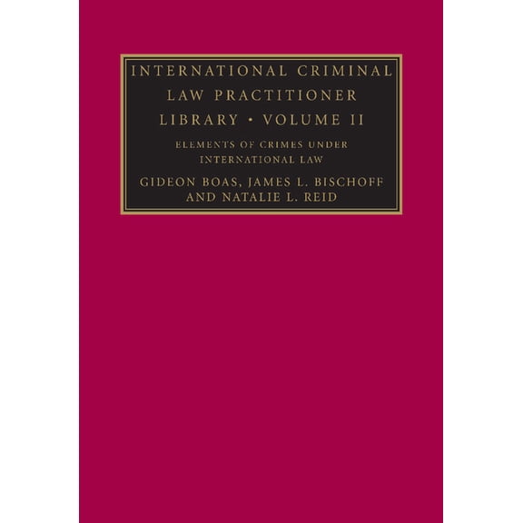International Criminal Law Practitioner International Criminal Law Practitioner Library: Volume 2, Elements of Crimes Under International Law, (Paperback)