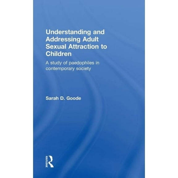 Understanding and Addressing Adult Sexual Attraction to Children: A Study of Paedophiles in Contemporary Society, (Hardcover)