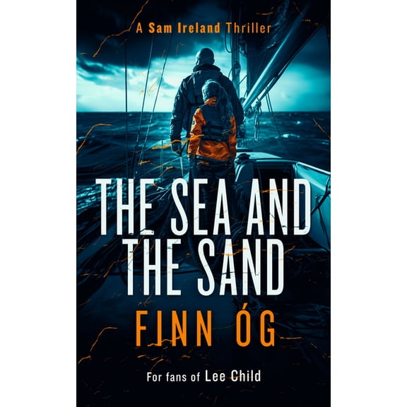 Sam Ireland Thriller The Sea and the Sand: A Gripping Military Thriller of High Seas, Human Trafficking, and Vengeance, Book 2, (Paperback)
