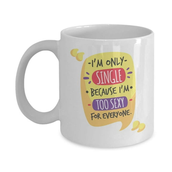 I'm Only Single Because I'm Too Sexy For Everyone! Funny Humor Quotes Coffee & Tea Gift Mug, Ornament & Products For A Hot Single Mom, Sister, Aunt, Happily Unmarried Woman & Other Women Singles