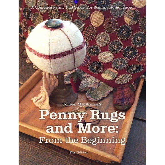 Penny Rugs and More: From the Beginning: A Complete Penny Rug Guide: For Beginner to Advanced, (Paperback)