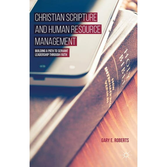 Christian Scripture and Human Resource Management: Building a Path to Servant Leadership Through Faith, (Hardcover)