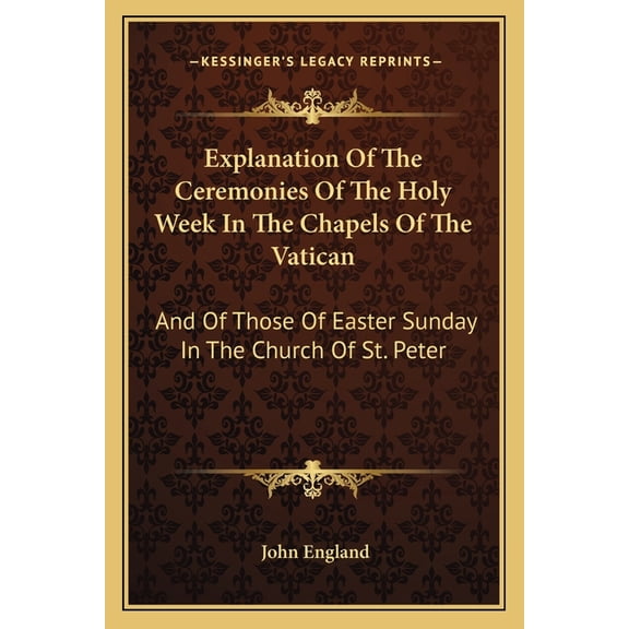 Explanation of the Ceremonies of the Holy Week in the Chapels of the Vatican : And of Those of Easter Sunday in the Church of St. Peter