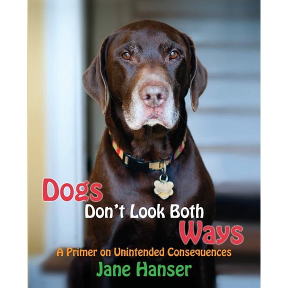 Dogs Don't Look Both Ways: A Primer on Unintended Consequences, (Paperback)