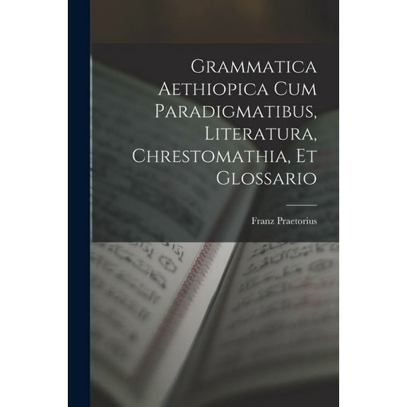 Grammatica Aethiopica Cum Paradigmatibus, Literatura, Chrestomathia, Et Glossario (Paperback)