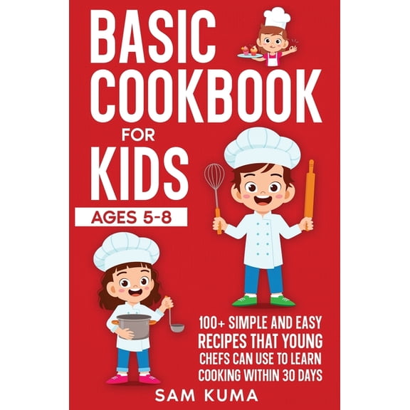 Basic Cookbook for Kids Ages 5-8: 100  Simple and Easy Recipes that Young Chefs Can Use to Learn Cooking Within 30 Days, (Hardcover)